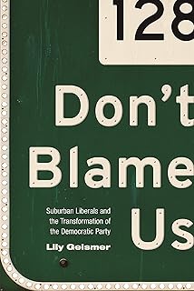 Don't Blame Us: Suburban Liberals and the Transformation of the Democratic Party (Politics and Society in Modern America Book 109)