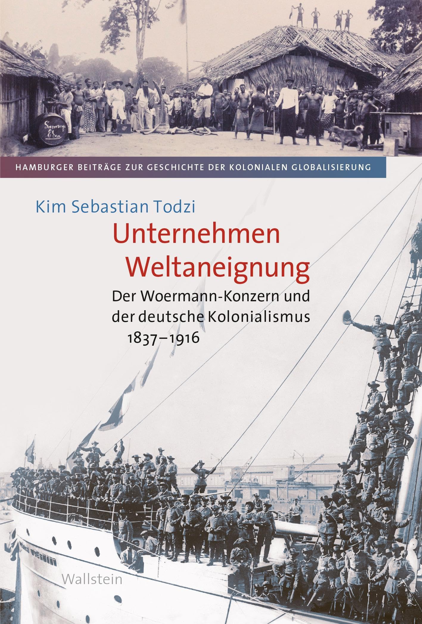 Unternehmen Weltaneignung: Der Woermann-Konzern und der deutsche Kolonialismus 1837-1916 (Hamburger Beiträge zur Geschichte der kolonialen Globalisierung)