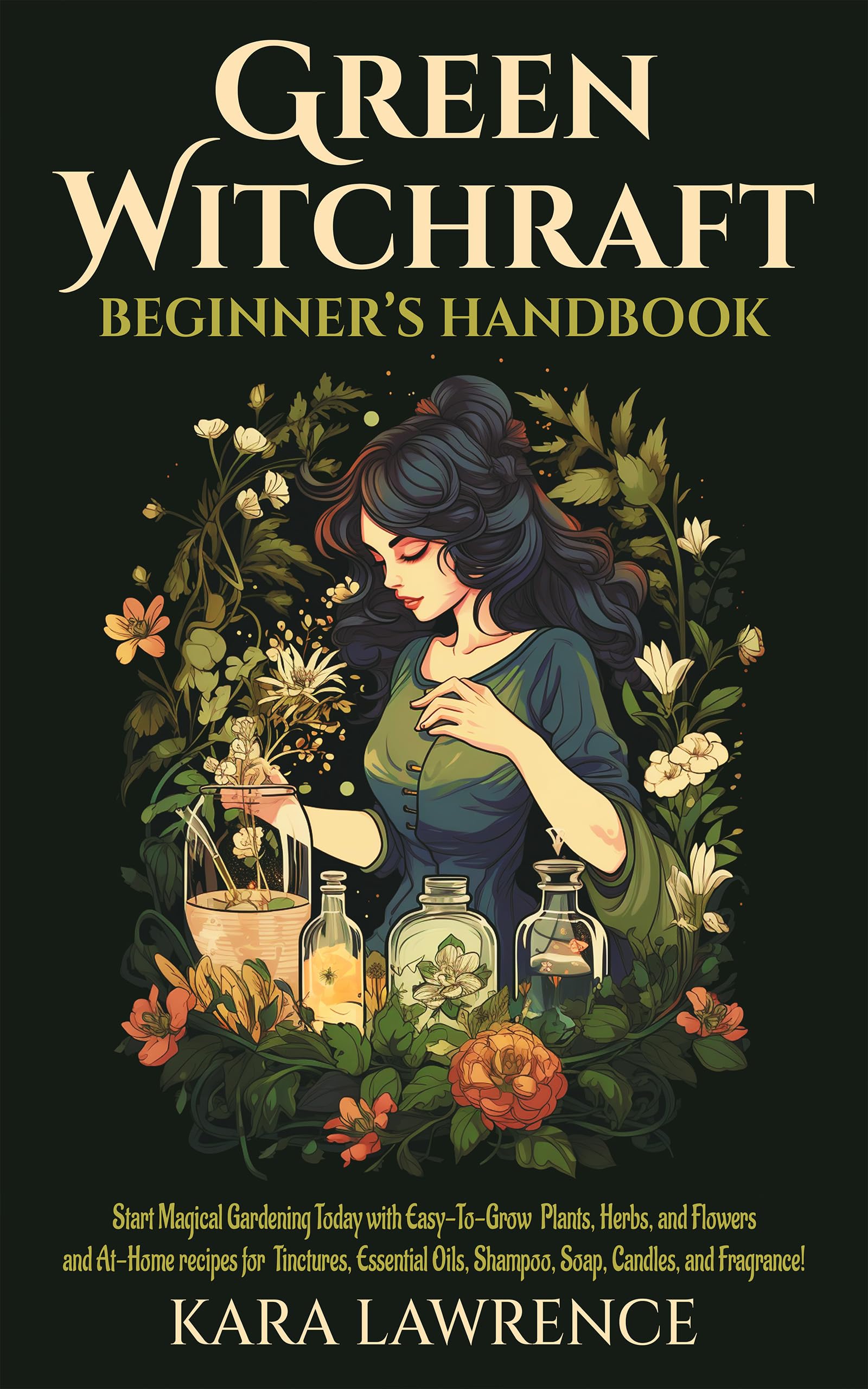 Green Witchcraft Beginners Handbook: Start Magical Gardening Today with Easy-To-Grow Plants, Herbs, and Flowers and At-Home recipes for Tinctures, Essential Oils, Shampoo, Soap, Candles and Fragrance