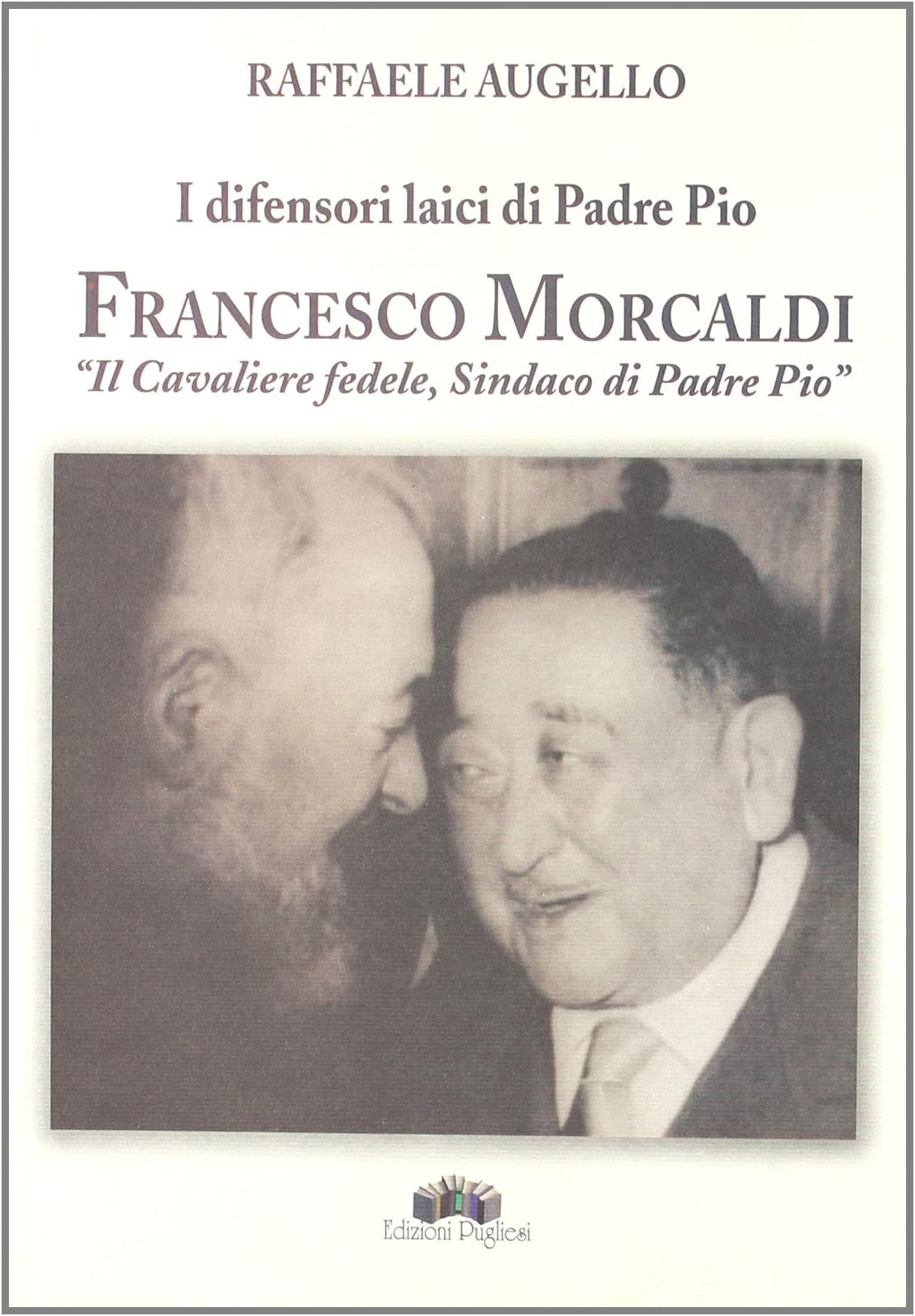 I difensori laici di padre Pio. Francesco Morcaldi «il cavaliere fedele, sindaco di padre Pio»