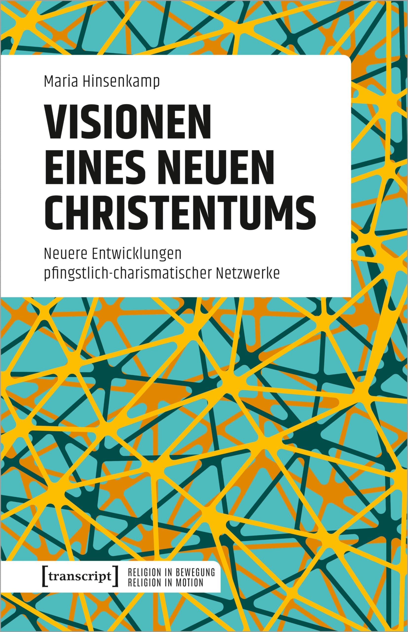 Visionen eines neuen Christentums: Neuere Entwicklungen pfingstlich-charismatischer Netzwerke (Religion in Bewegung | Religion in Motion)