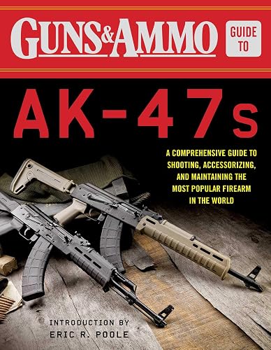 Guns &amp; Ammo Guide to AK-47s: A Comprehensive Guide to Shooting, Accessorizing, and Maintaining the Most Popular Firearm in the World