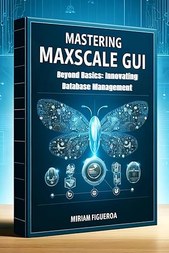 Beyond Basics: Innovating Database Management with MaxScale GUI: The MaxScale Advantage: A Guide to Superior Database Efficiency (English Edition)