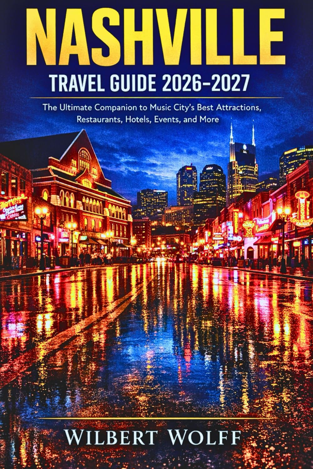 Nashville Travel Guide 2026-2027: The Ultimate Companion to Music City's Best Attractions, Restaurants, Hotels, Events, and More