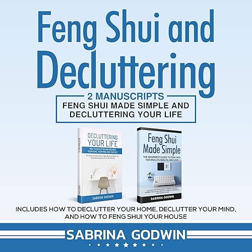 Feng Shui and Decluttering: 2 Manuscripts: Feng Shui Made Simple and Decluttering Your Life: Includes How to Declutter Your Home, Declutter Your Mind, and How to Feng Shui Your House