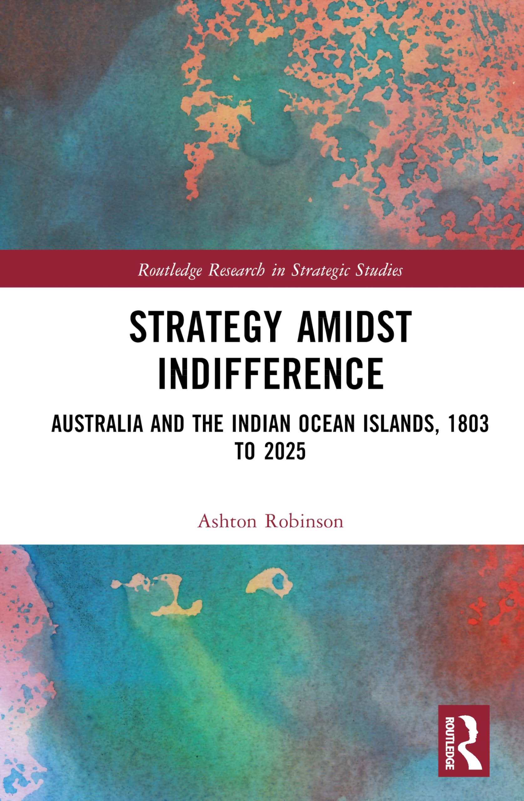 Strategy Amidst Indifference: Australia and the Indian Ocean Islands, 1803 to 2025 (Routledge Research in Strategic Studies)