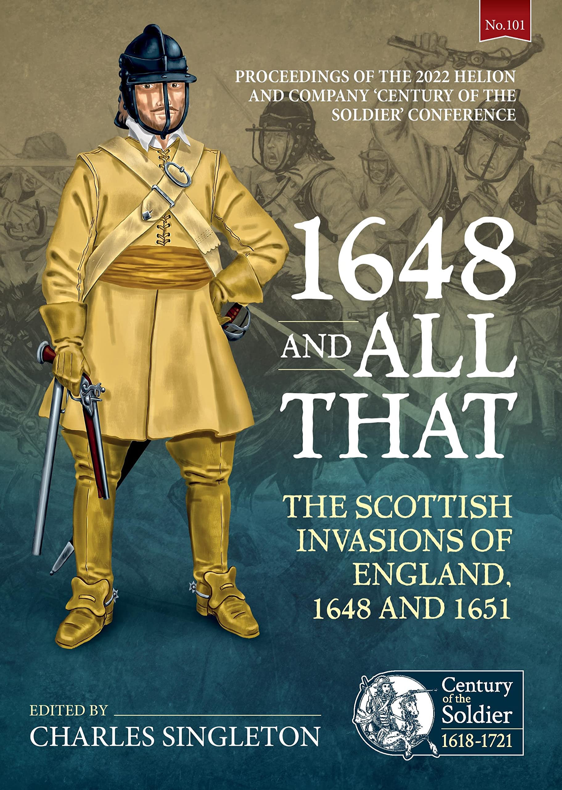 1648 and all that: The Scottish Invasions of England, 1648 and 1651. Proceedings of the 2022 Helion and Company 'Century of the Soldier' Conference: 101
