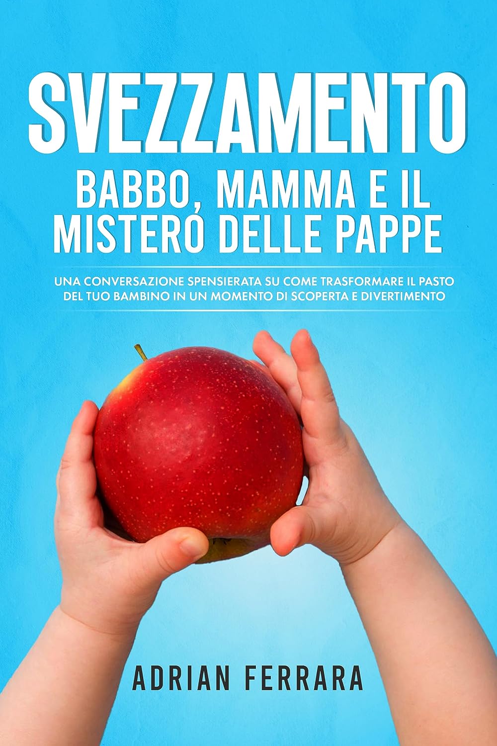 Svezzamento: Babbo, Mamma e il Mistero delle Pappe: Una Conversazione Spensierata su Come Trasformare il Pasto del Tuo Bambino in un Momento di Scoperta e Divertimento (Italian Edition)