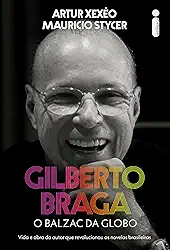 Gilberto Braga: O balzac da Globo - Vida e obra do autor que revolucionou as novelas brasileiras