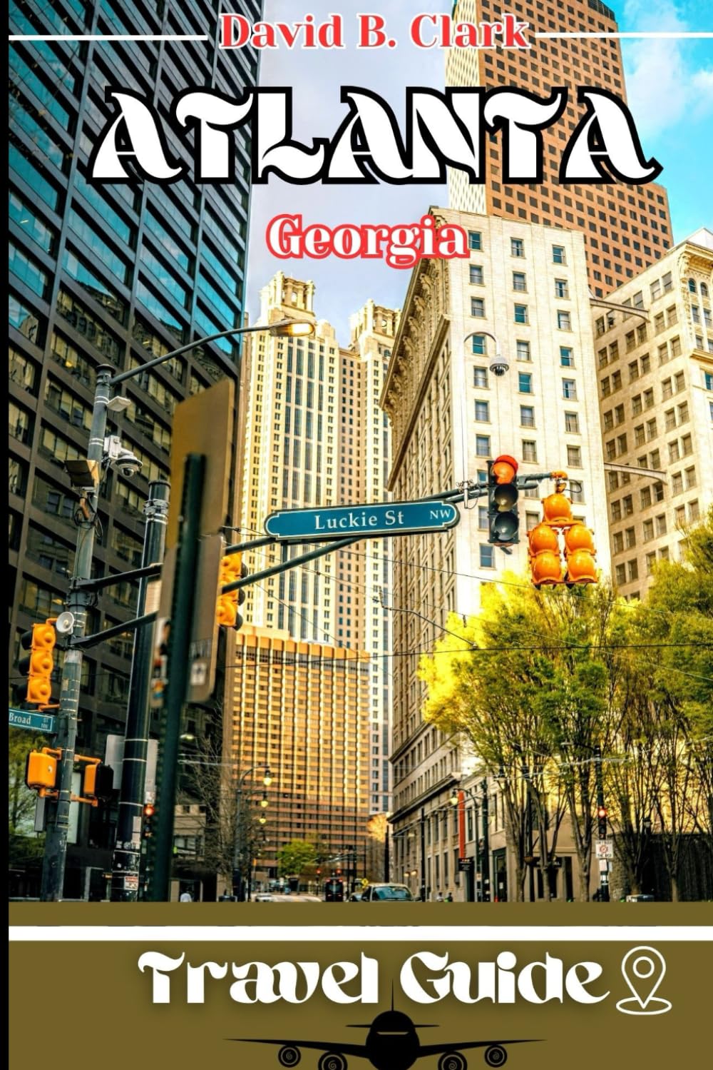 ATLANTA TRAVEL GUIDE: Insider Tips For Navigating Atlanta: With Detailed Recommendations, Accomodations, Crafted With Itinerary To Explore and Discover Hidden Gems
