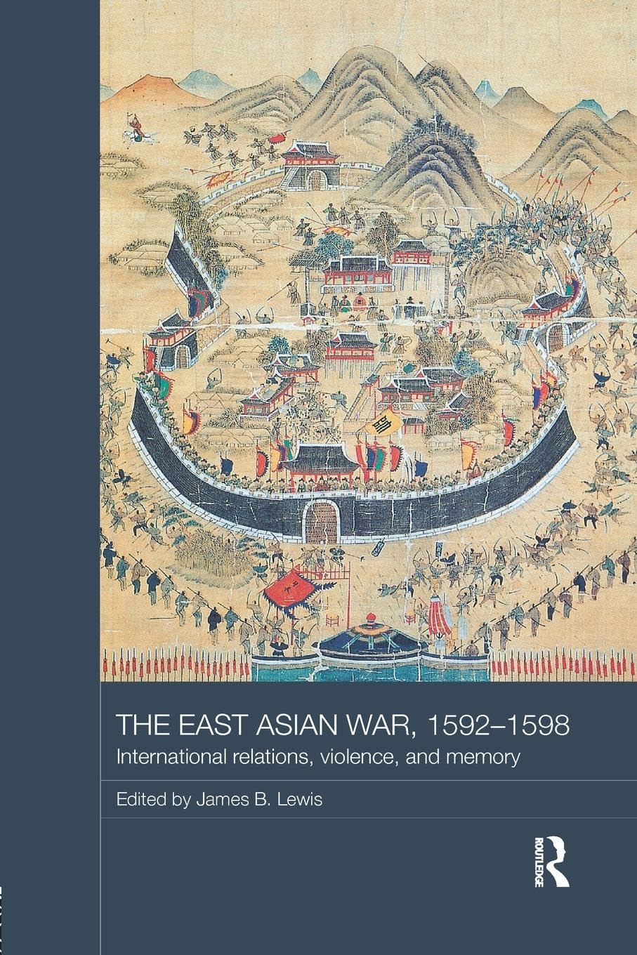 The East Asian War, 1592-1598: International Relations, Violence and Memory (Asian States and Empires)