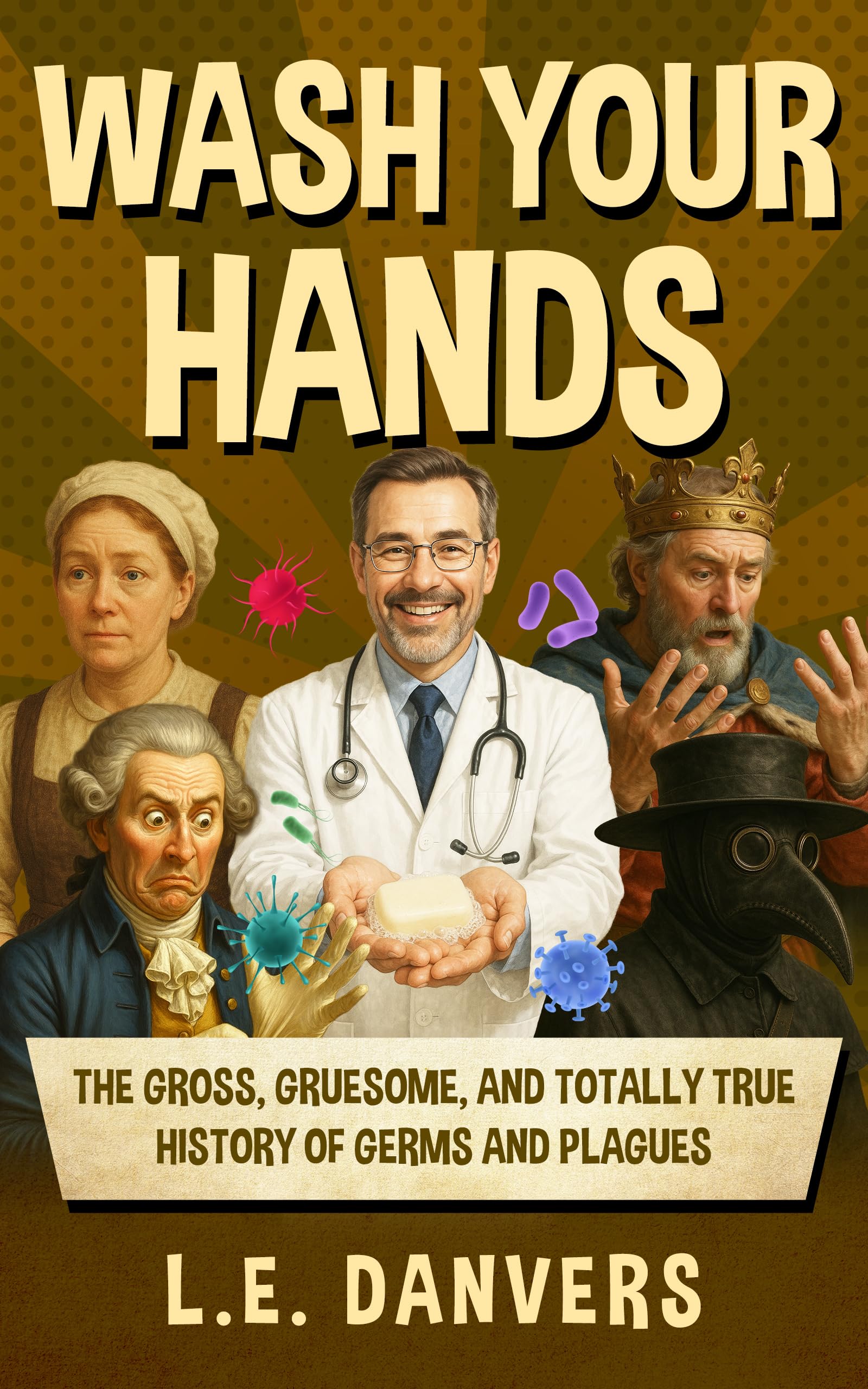 Wash Your Hands: The Gross, Gruesome, & Totally True History of Germs and Plagues (History with a Side of Humor)