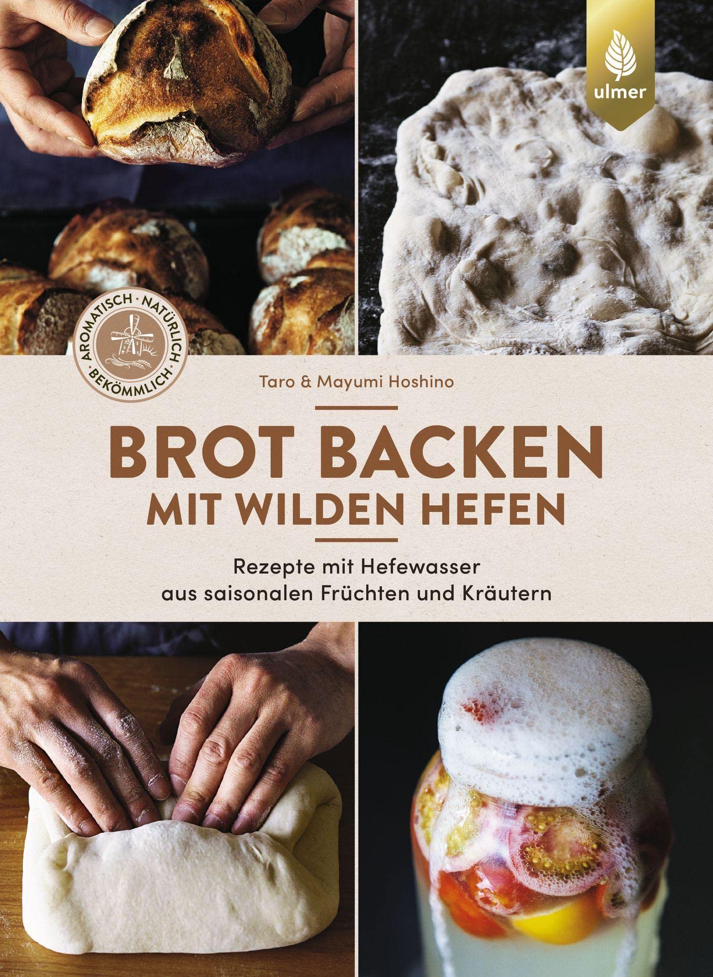 Brot backen mit wilden Hefen: Rezepte mit Hefewasser aus saisonalen Früchten und Kräutern. Aromatisch, natürlich, bekömmlich