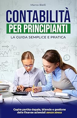 Contabilità per principianti : La guida semplice e pratica per capire partita doppia, bilancio e gestione delle finanze aziendali senza stress
