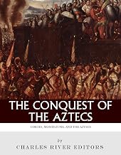 The Conquest of the Aztecs: The Lives and Legacies of Cortés, Montezuma, and the Aztec Empire