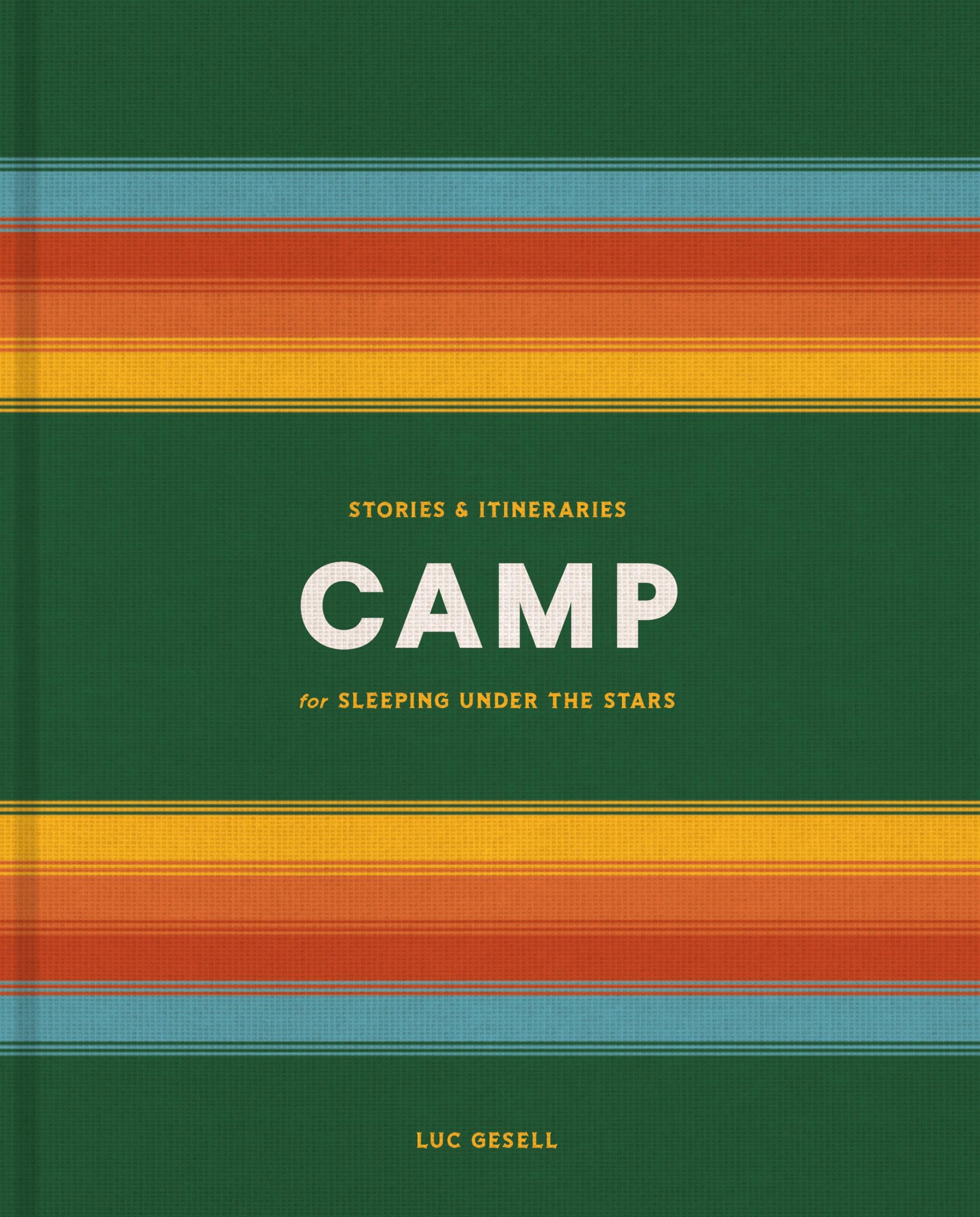 Camp: Stories and Itineraries for Sleeping Under the Sta