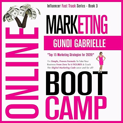 Online Marketing Boot Camp: The Simple, Proven Formula to Take Your Business From Zero to 6 Figures &amp; Crack the Digital Marketing Code Once + for All! (Influencer Fast Track® Series, Book 3)