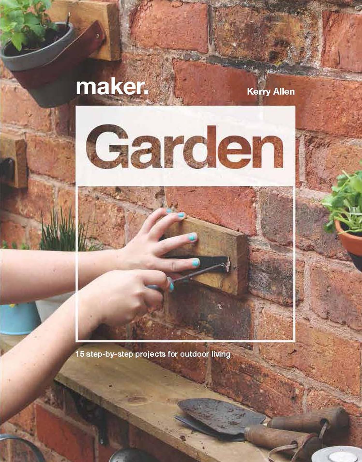 Maker.Garden: 15 Step-by-Step Projects for Outdoor Living.by Allen New.#+,.#