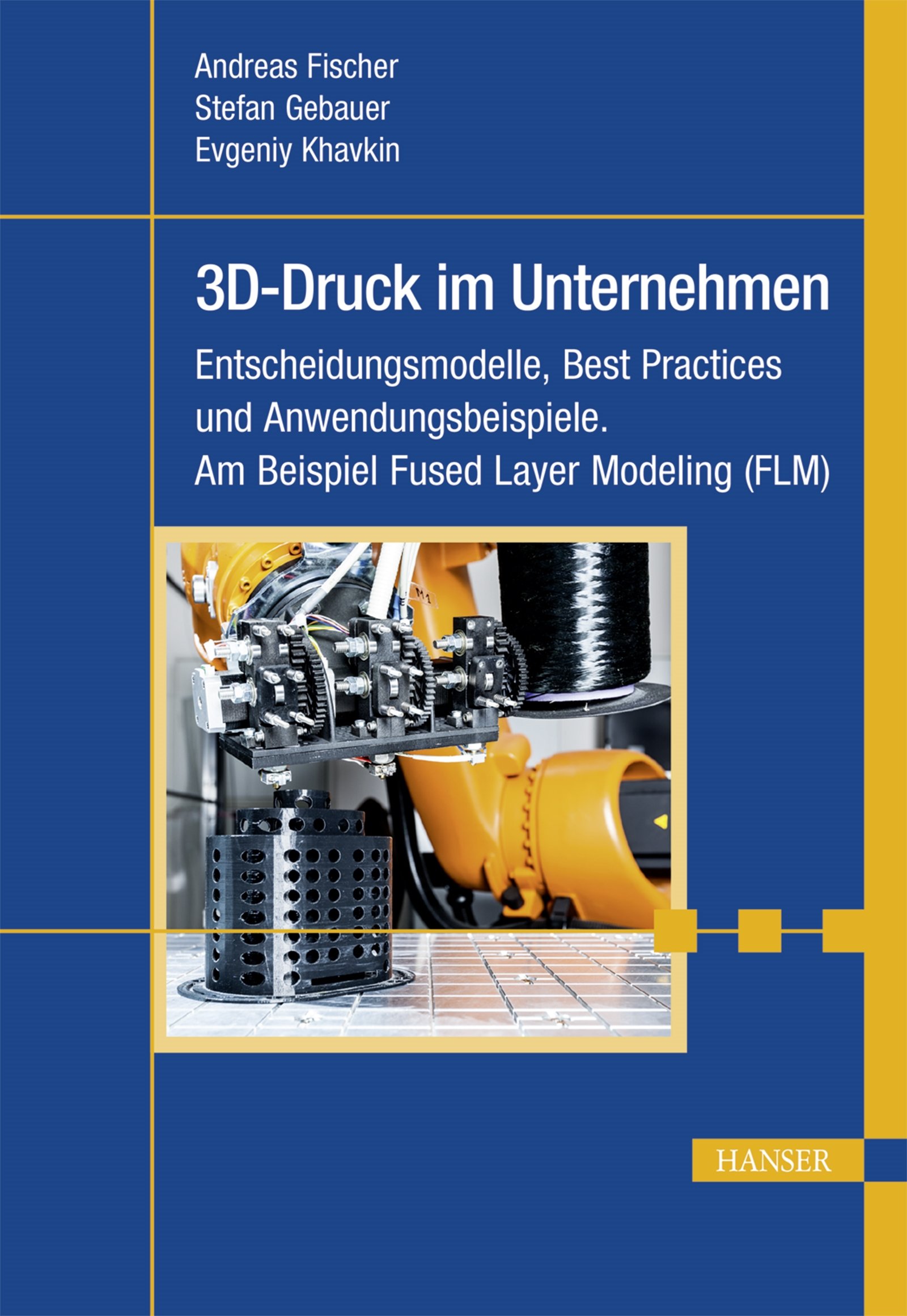 3D-Druck im Unternehmen: Entscheidungsmodelle, Best Practices und Anwendungsbeispiele. Am Beispiel Fused Layer Modeling (FLM)