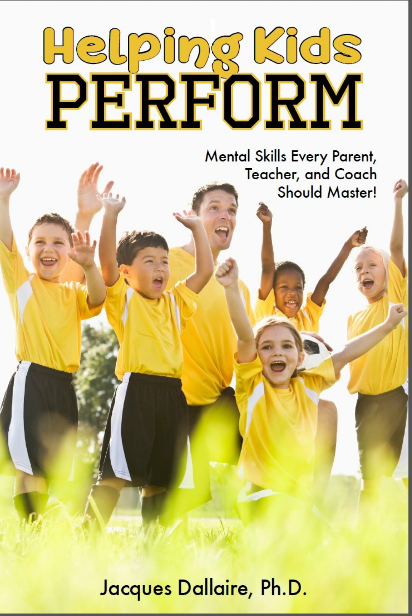 Helping Kids Perform: Mental Skills Every Parent, Teacher, And Coach Should Master!