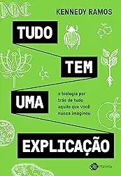 Tudo tem uma explicação: A biologia por trás de tudo aquilo que você nunca imaginou