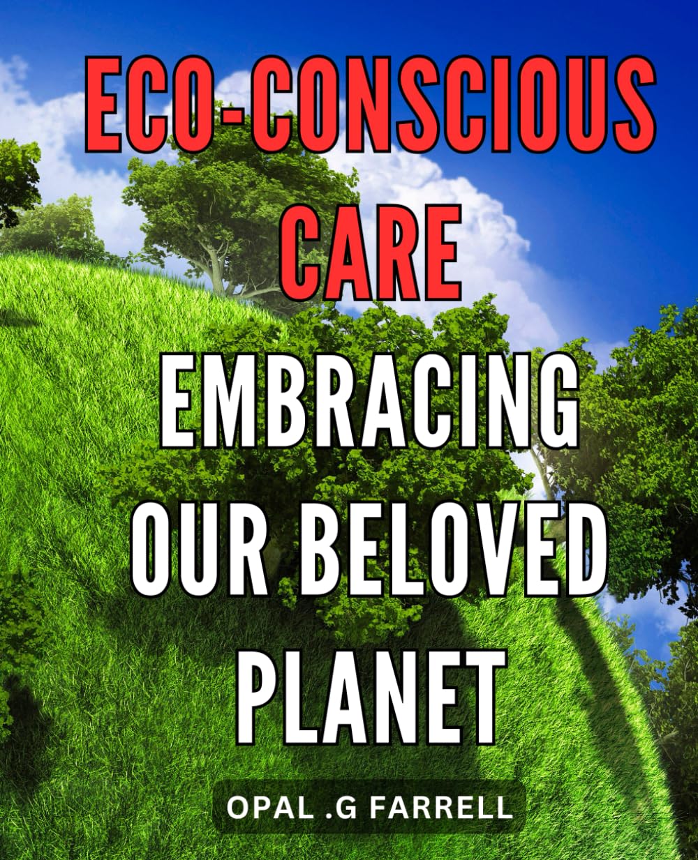 Eco-conscious Care: Embracing Our Beloved Planet: The Ultimate Guide to Sustainable Living: Embrace Earth-friendly Practices and Preserve Our Precious Planet