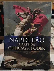 Napoleão. A Arte da Guerra e do Poder