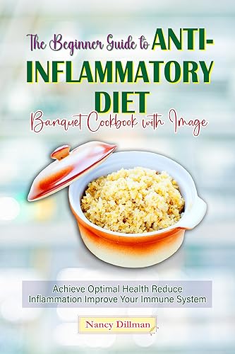 The Beginner Guide to Anti-Inflammatory Diet Banquet Cookbook with Image: Achieve Optimal Health Reduce Inflammation Improve Your Immune System