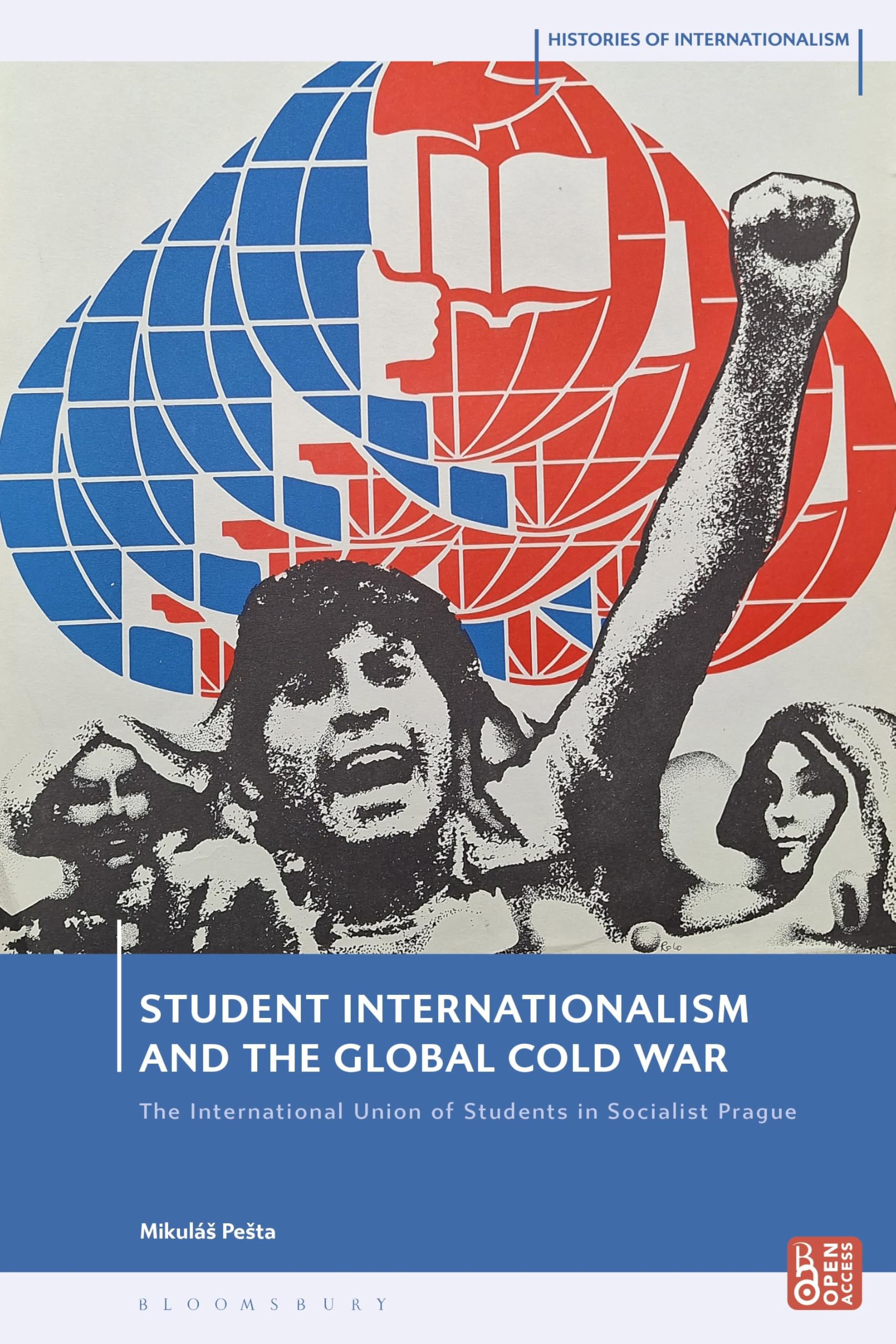 Student Internationalism and the Global Cold War: The International Union of Students in Socialist Prague (Histories of Internationalism)