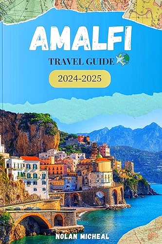 AMALFI TRAVEL GUIDE 2024-2025: Your Guidebook to the Splendor and Culture of the Amalfi Coast from Breathtaking Views to Historic Treasures