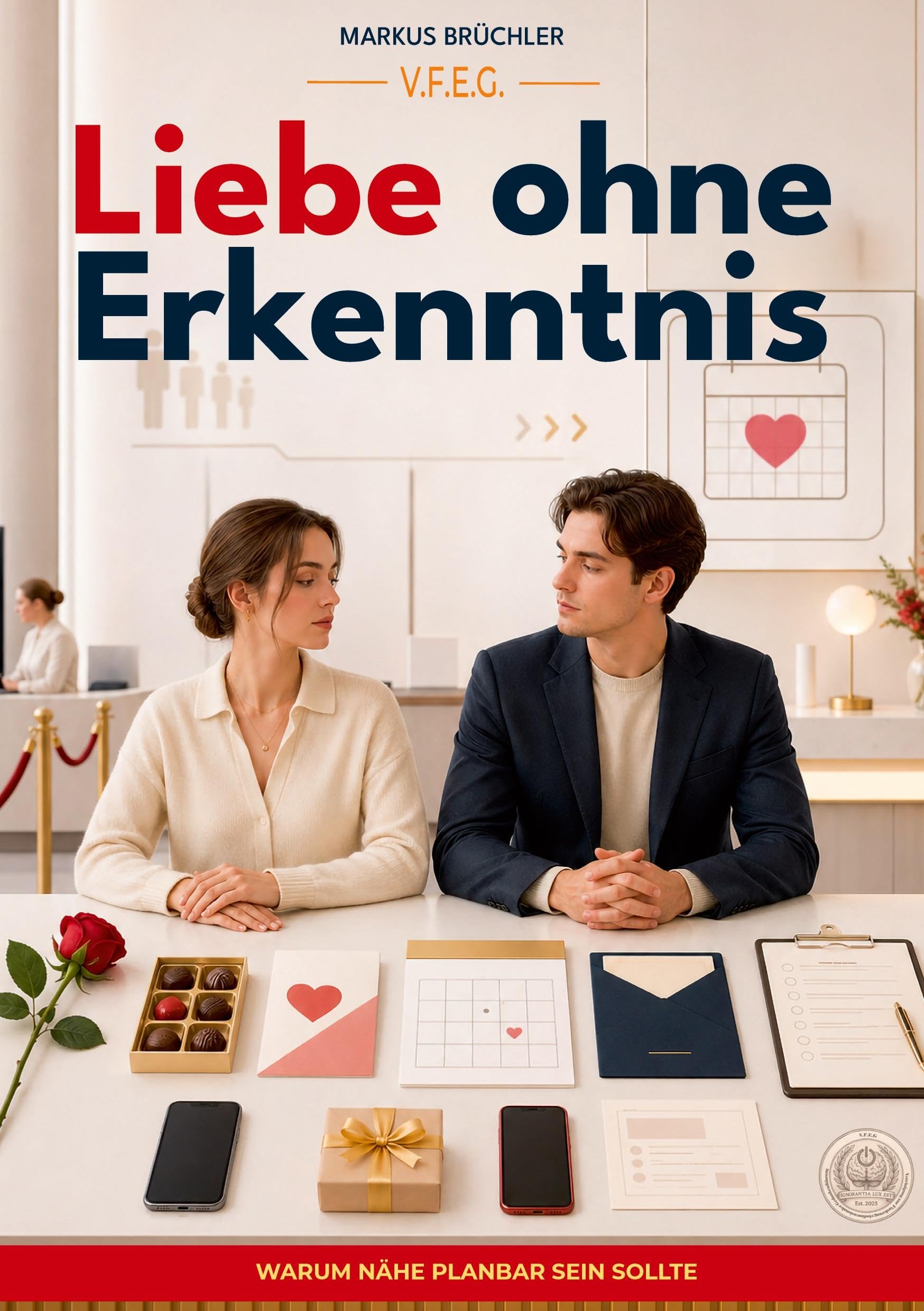 Liebe ohne Erkenntnis - Warum Nähe planbar sein sollte: Ein Leitfaden zur konfliktfreien Zuneigung (Ein V.F.E.G.-Buch)