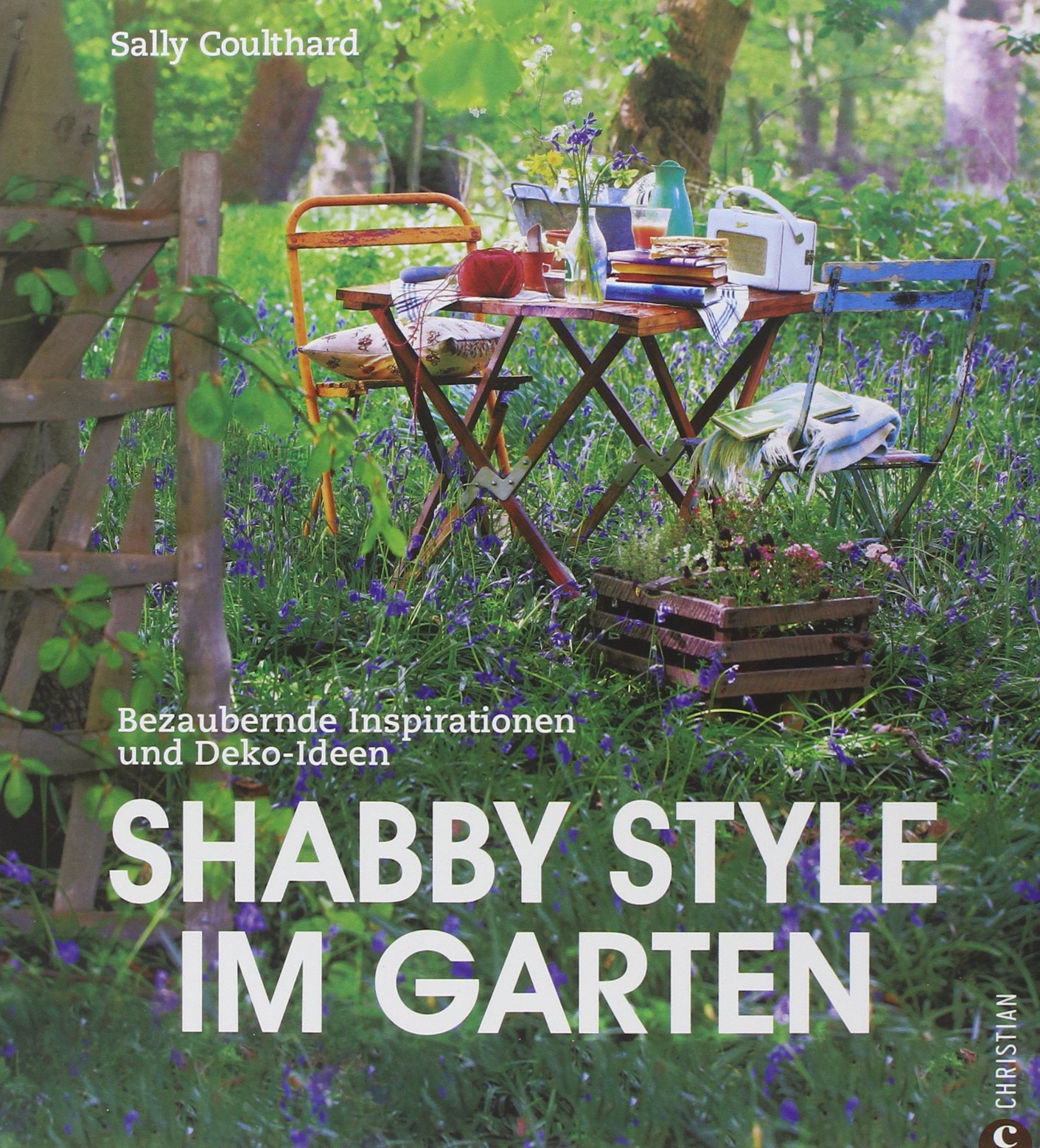 Shabby Style im Garten: der Gartenratgeber voller bezaubernder Inspirationen und Einrichtungsideen rund um Möbel und Deko im Shabby chic: Bezaubernde Inspirationen und Deko-Ideen