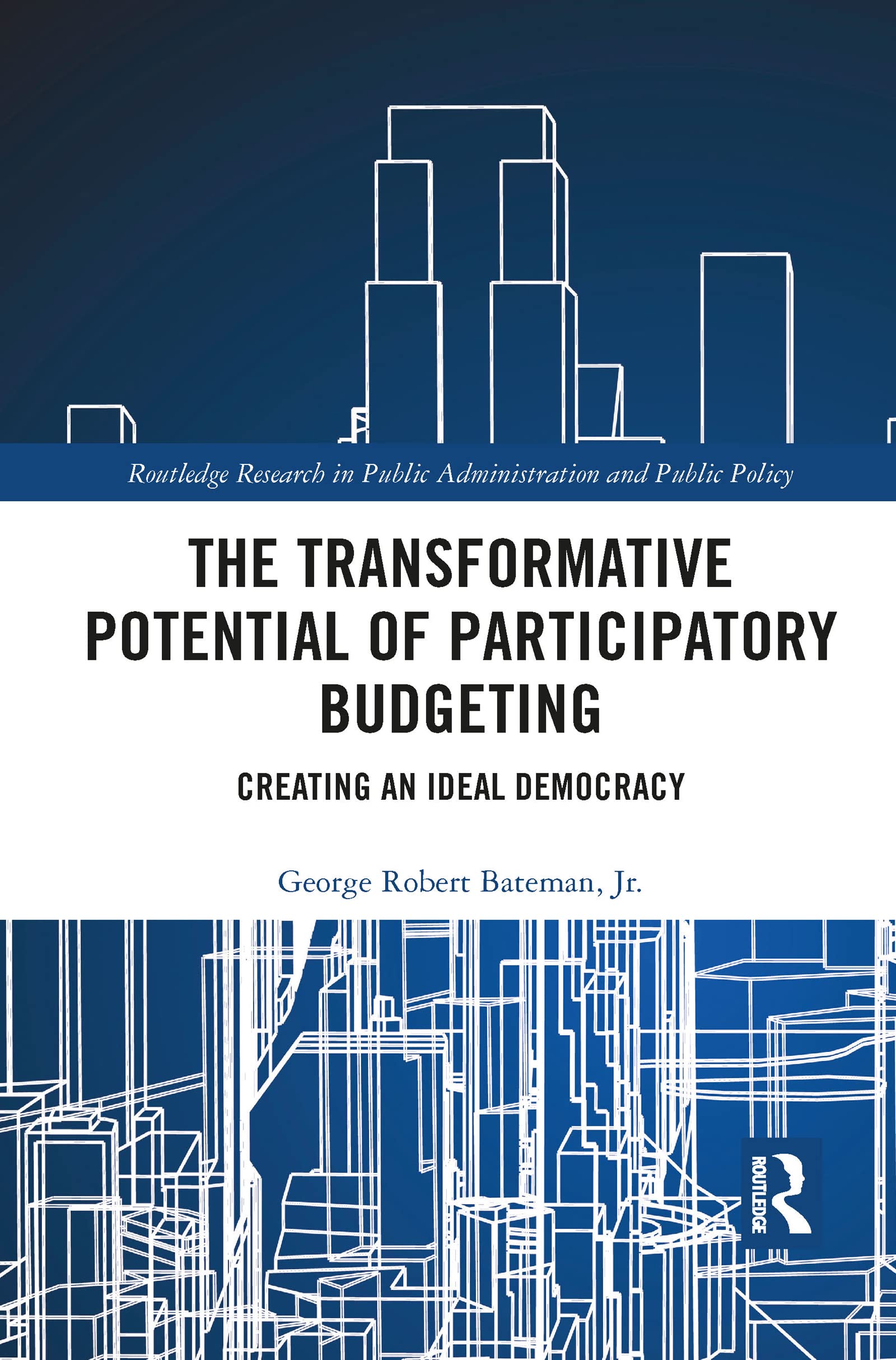 The Transformative Potential of Participatory Budgeting: Creating an Ideal Democracy (Routledge Research in Public Administration and Public Policy)