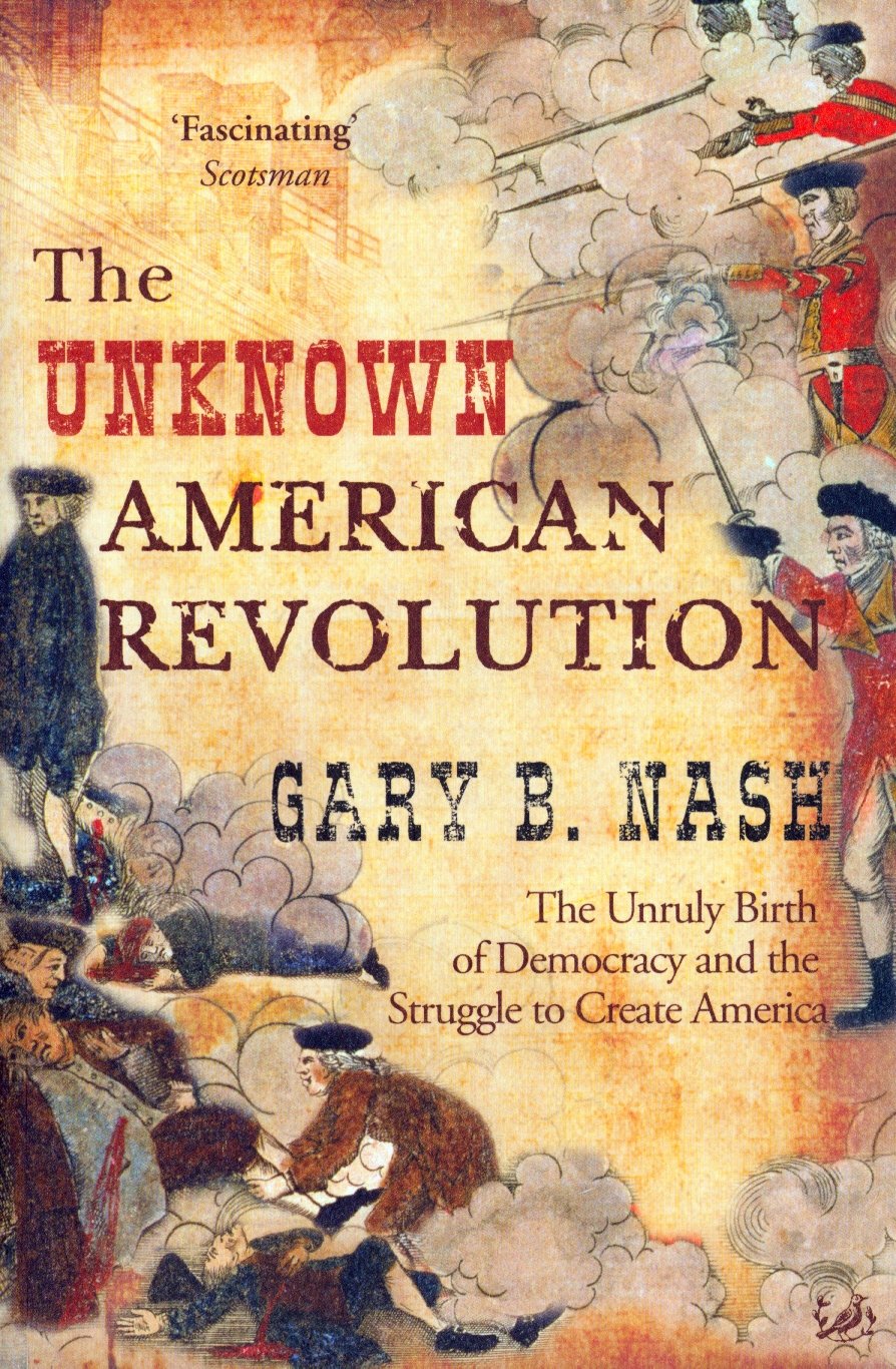 The Unknown American Revolution: The Unruly Birth of Democracy and the Struggle to Create America