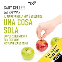 Una cosa sola: L'unico metodo per fissare le priorità e ottenere risultati eccezionali