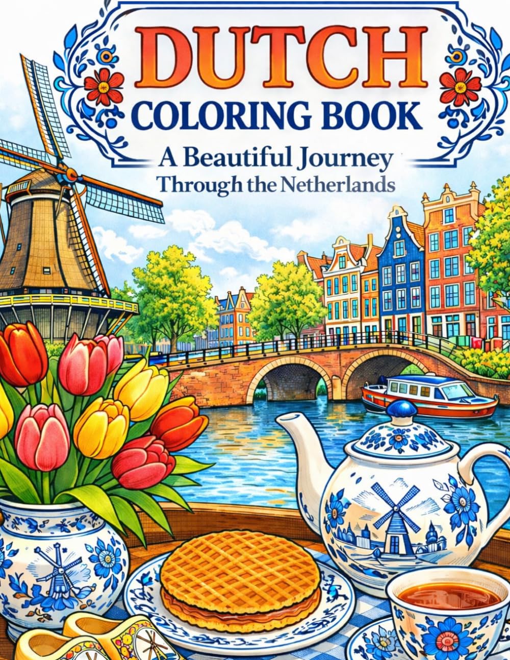 Dutch Coloring Book: Tulips, Windmills & Cozy Canal Scenes: A Relaxing Journey Through the Netherlands with Beautiful European Landscapes