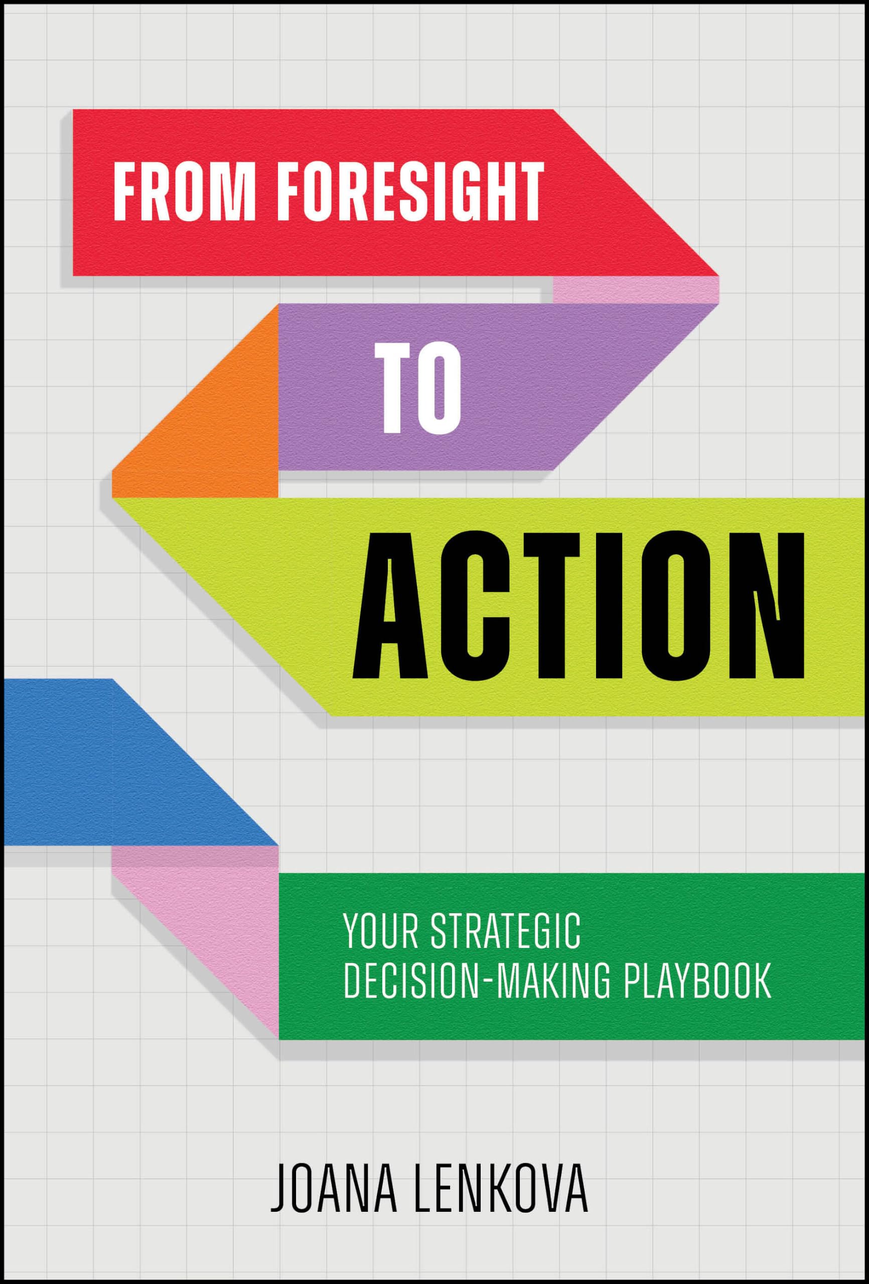 From Foresight to Action : Your Strategic Decision-Making Playbook for an Uncertain World