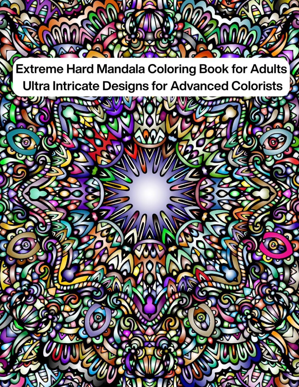 Extreme Hard Mandala Coloring Book for Adults: Ultra Intricate and Highly Detailed Mandala Designs for Advanced Colorists