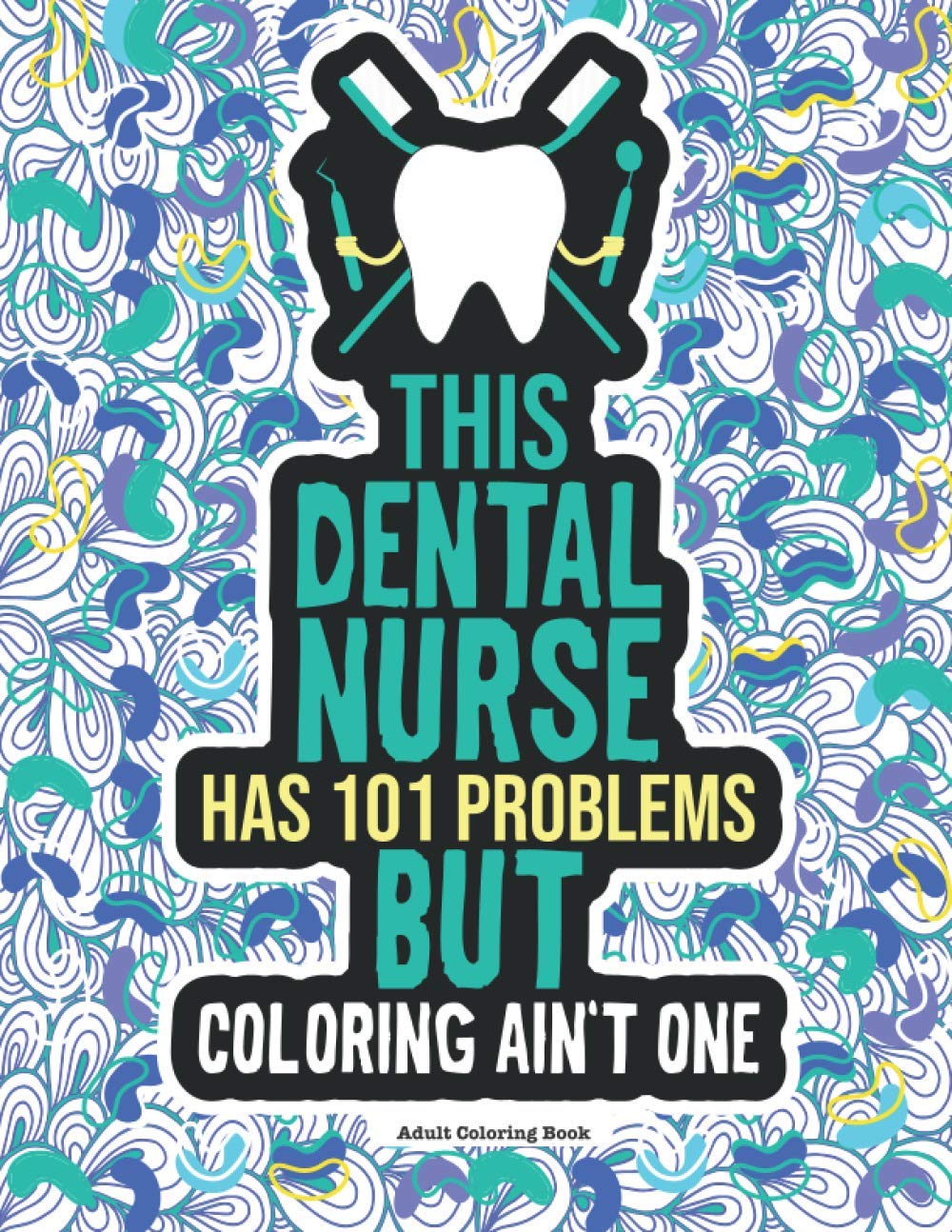 Dental Nurse Colouring Book: A Funny & Snarky Dental Office Gag Gift Idea For Dental Nurses, Hygienists, Assistants & Students. For Women and Men