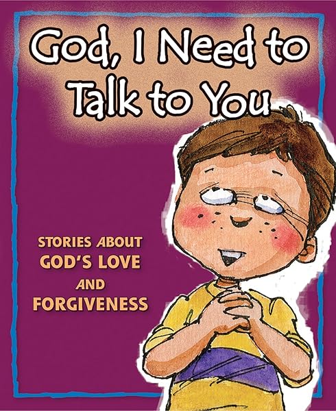 God, I Need to Talk to You: Stories about God s Love and Forgiveness