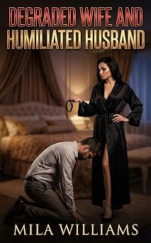 Degraded Wife And Humiliated Husband A Cuckold Humiliation Contemporary Erotic Romance