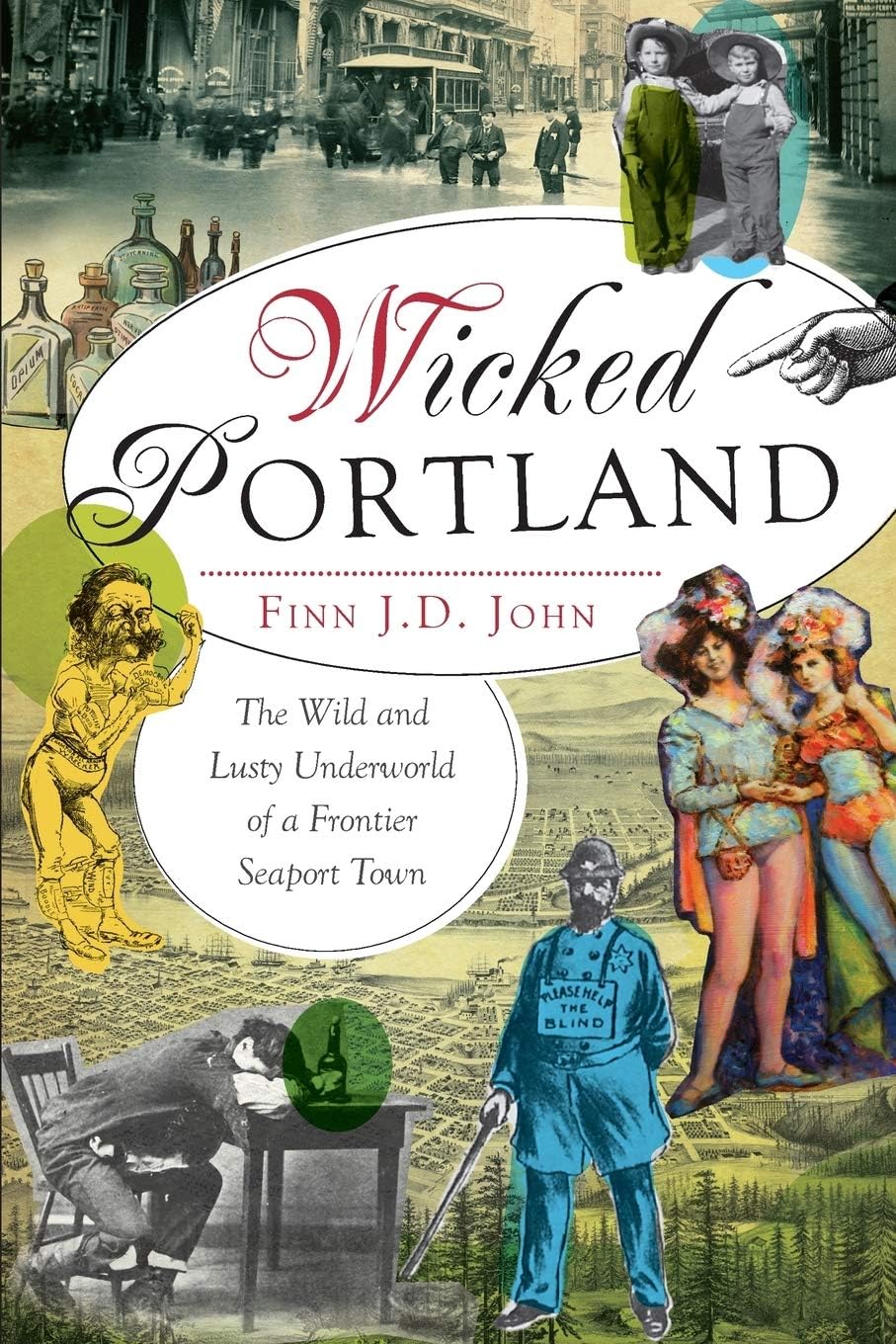 Wicked Portland: The Wild and Lusty Underworld of a Frontier Seaport Town