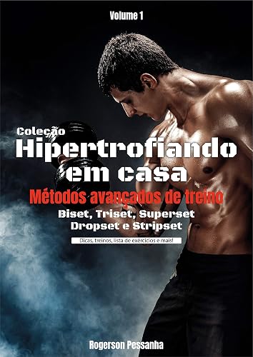 Hipertrofiando em casa - Métodos avançados de treino: Biset, Triset, Superset, Dropset e Stripset