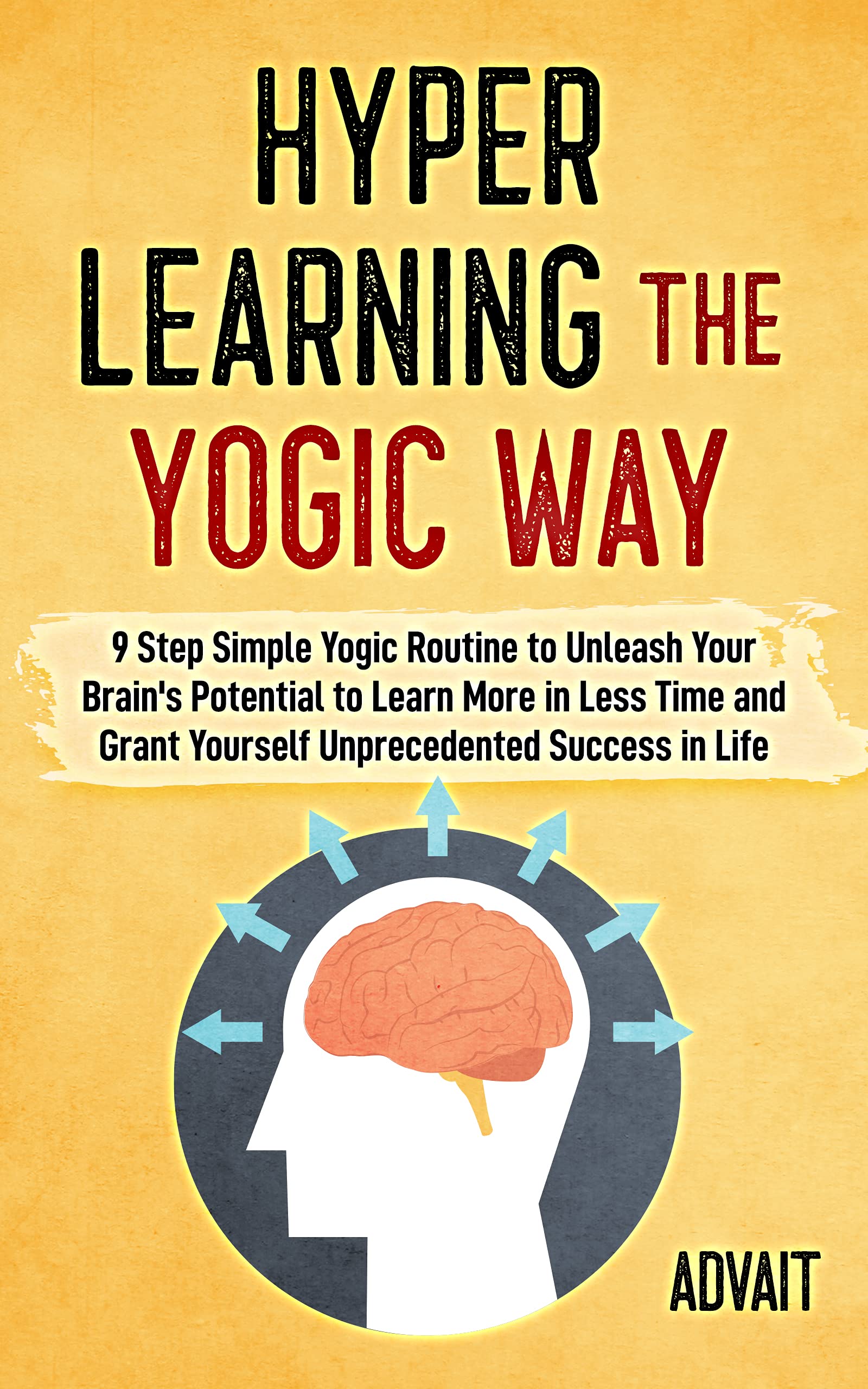 Hyper Learning The Yogic Way: 9 Step Simple Yogic Routine to Unleash Your Brain's Potential to Learn More in Less Time and Grant Yourself Unprecedented Success in Life. (Yogic Brain Mastery Book 7)