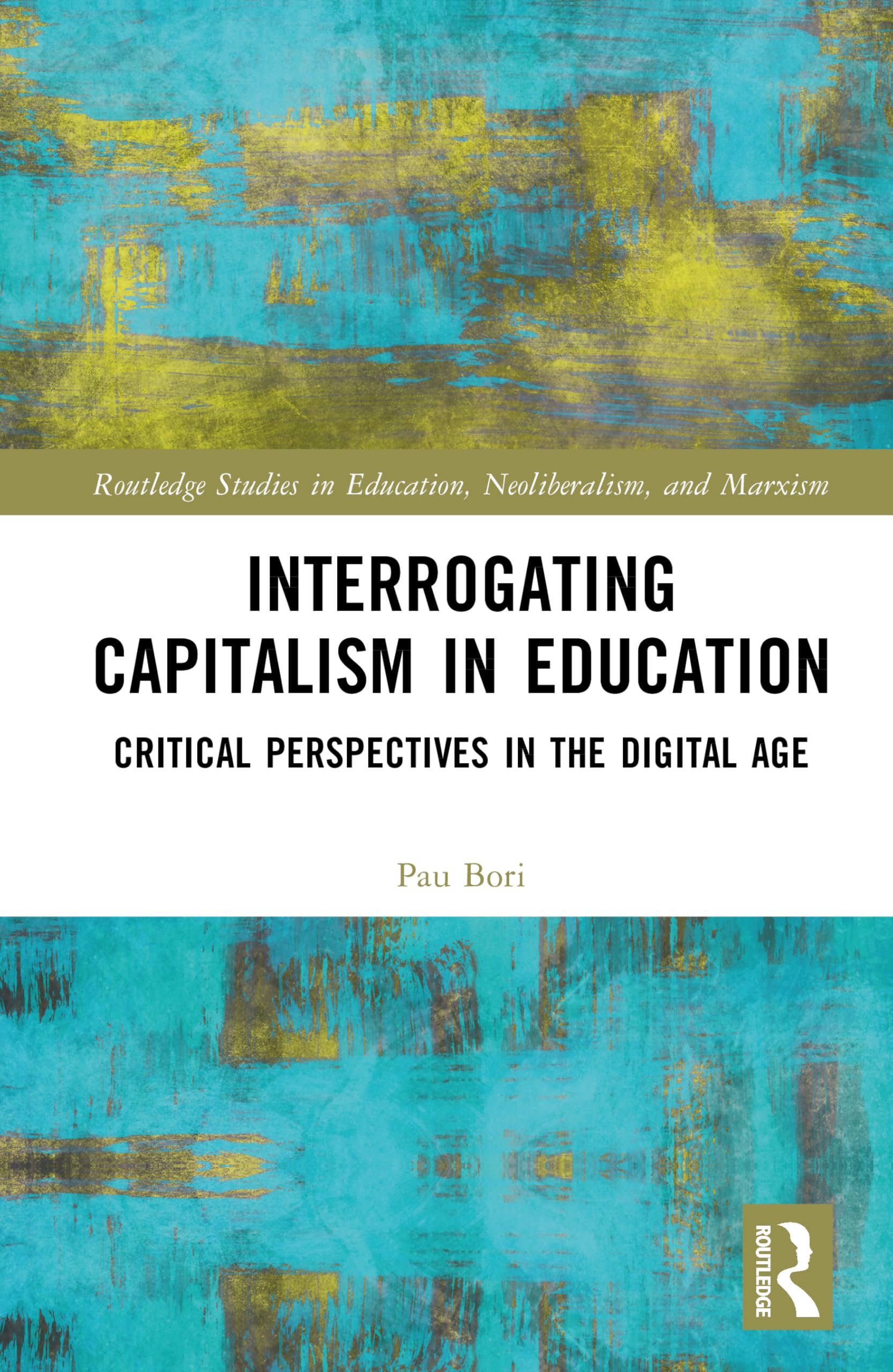 Interrogating Capitalism in Education: Critical Perspectives in the Digital Age (Routledge Studies in Education, Neoliberalism, and Marxism)