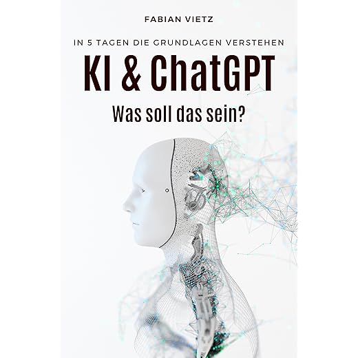 KI & ChatGPT: Was soll das sein? In 5 Tagen die Grundlagen verstehen - Für Einsteiger, fit für den Beruf (German Edition)