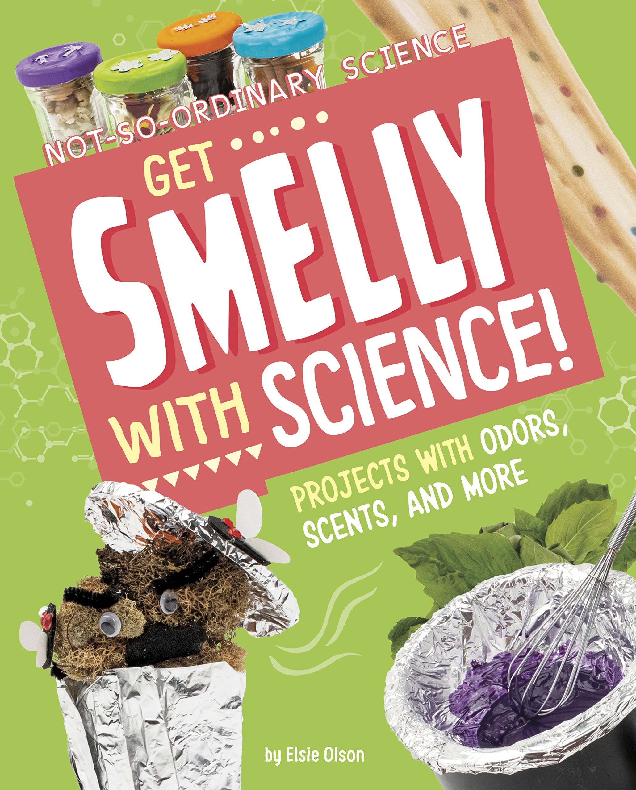 Get Smelly With Science!: Projects With Odors, Scents, and More (Not-So-Ordinary Science)