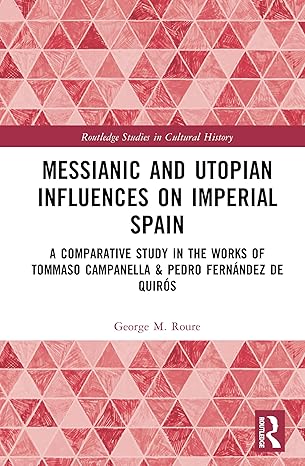 Messianic and Utopian Influences on Imperial Spain: A Comparative Study in the Works of Tommaso Campanella and Pedro Fernández de Quirós (Routledge Studies in Cultural History) book cover