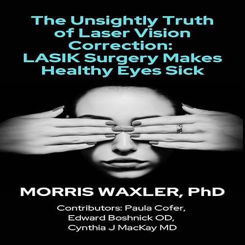 The Unsightly Truth of Laser Vision Correction, 2nd Edition: LASIK