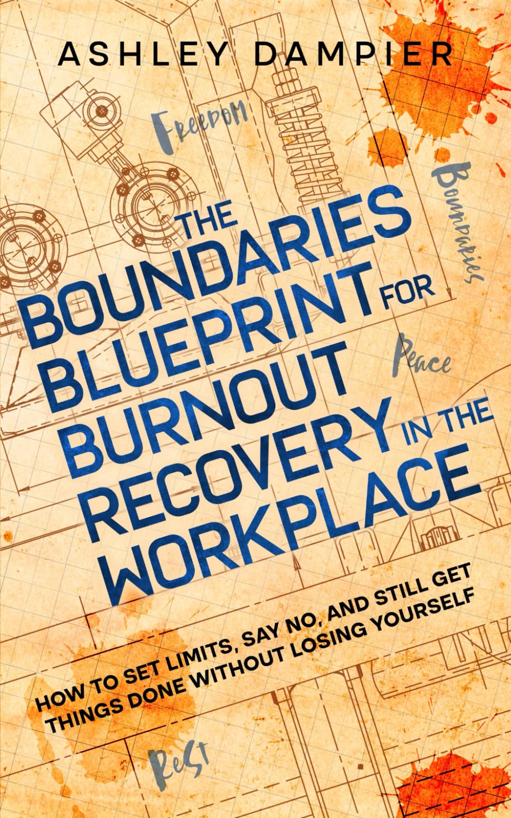The Boundaries Blueprint for Burnout Recovery in the Workplace: How to Set Limits, Say No, and Still Get Things Done Without Losing Yourself